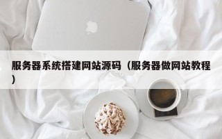 贵港服务器系统搭建网站源码（服务器做网站教程）