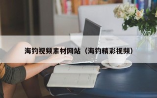 贵港海钓视频素材网站（海钓精彩视频）