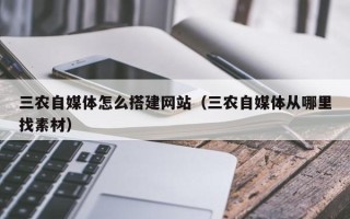 贵港三农自媒体怎么搭建网站（三农自媒体从哪里找素材）
