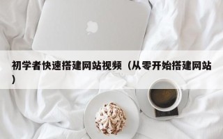 贵港初学者快速搭建网站视频（从零开始搭建网站）