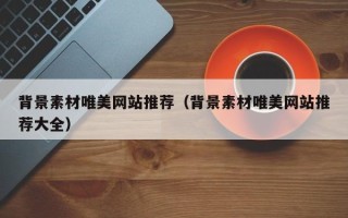贵港背景素材唯美网站推荐（背景素材唯美网站推荐大全）