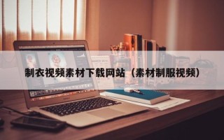 贵港制衣视频素材下载网站（素材制服视频）