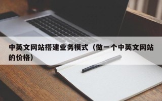 贵港中英文网站搭建业务模式（做一个中英文网站的价格）