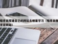 贵港程序员搭建自己的网站去哪里学习（程序员做项目网站）