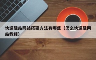 贵港快速建站网站搭建方法有哪些（怎么快速建网站教程）