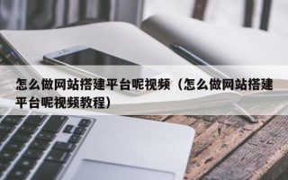 贵港怎么做网站搭建平台呢视频（怎么做网站搭建平台呢视频教程）